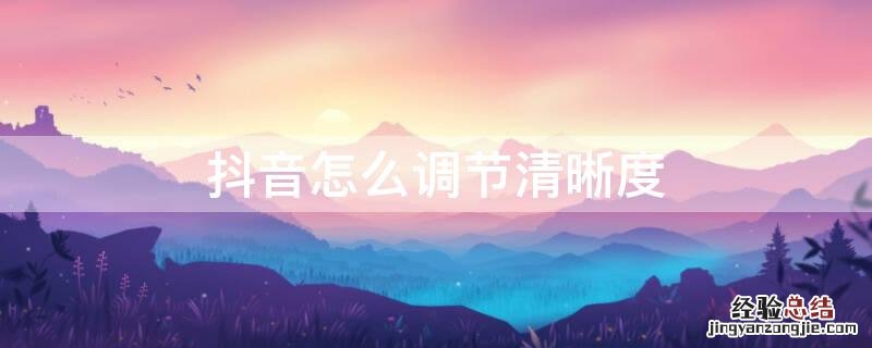 抖音怎么调节清晰度 抖音怎么调节清晰度,省流量