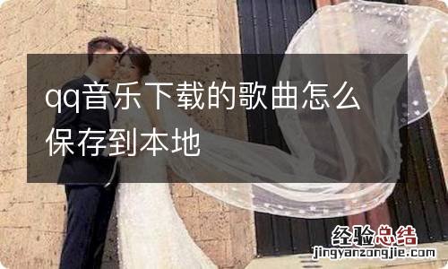 qq音乐下载的歌曲怎么保存到本地