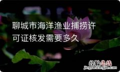 聊城市海洋渔业捕捞许可证核发需要多久