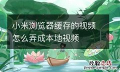 小米浏览器缓存的视频怎么弄成本地视频