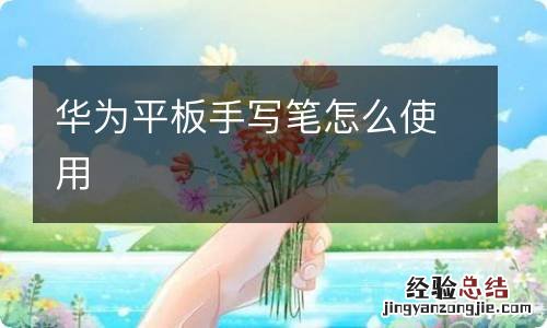 华为平板手写笔怎么使用