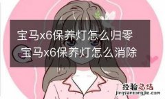 宝马x6保养灯怎么归零 宝马x6保养灯怎么消除