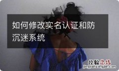 如何修改实名认证和防沉迷系统