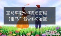 宝马车载wifi初始密码是多少 宝马车载wifi初始密码