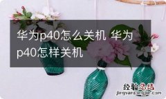 华为p40怎么关机 华为p40怎样关机