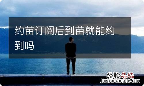 约苗订阅后到苗就能约到吗