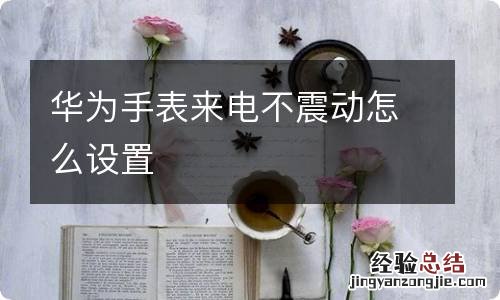华为手表来电不震动怎么设置