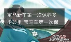 宝马新车第一次保养多少公里 宝马车第一次保养是多少公里