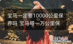 宝马一定要10000公里保养吗 宝马每一万公里保养