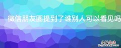 微信朋友圈提到了谁别人可以看见吗