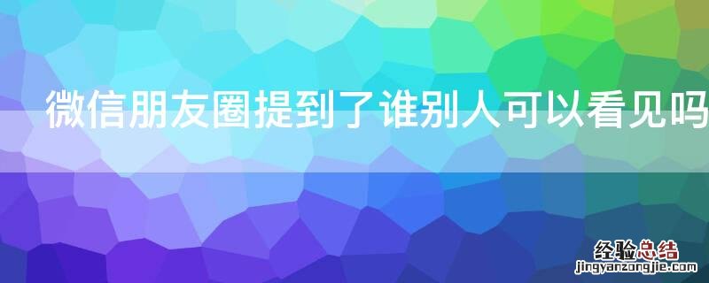 微信朋友圈提到了谁别人可以看见吗