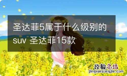 圣达菲5属于什么级别的suv 圣达菲15款