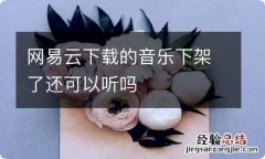 网易云下载的音乐下架了还可以听吗