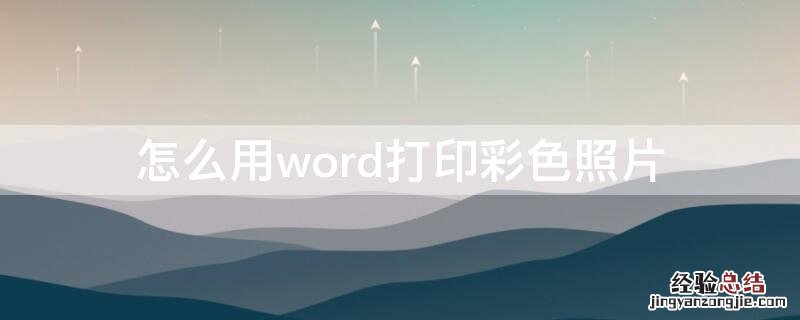 照片如何打印彩色的 怎么用word打印彩色照片