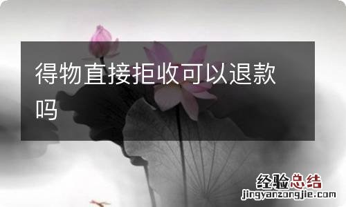 得物直接拒收可以退款吗