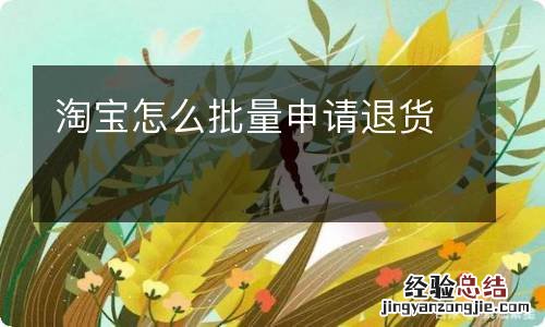 淘宝怎么批量申请退货