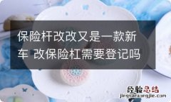 保险杆改改又是一款新车 改保险杠需要登记吗