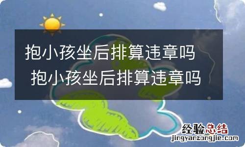 抱小孩坐后排算违章吗 抱小孩坐后排算违章吗中华人民共和国道路交通安全法