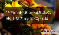 华为mate30pro耳机怎么使用 华为mate30pro耳机怎样使用