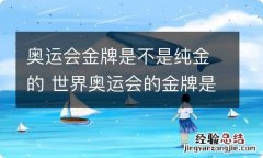 奥运会金牌是不是纯金的 世界奥运会的金牌是不是纯金