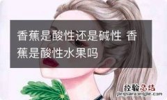 香蕉是酸性还是碱性 香蕉是酸性水果吗