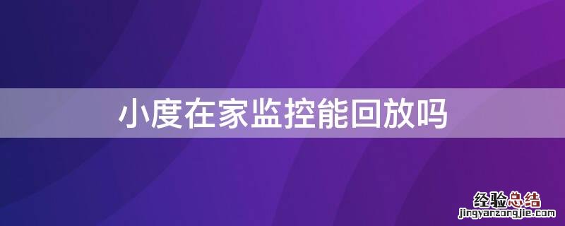 小度在家监控能回放吗 小度在家能回放录像吗