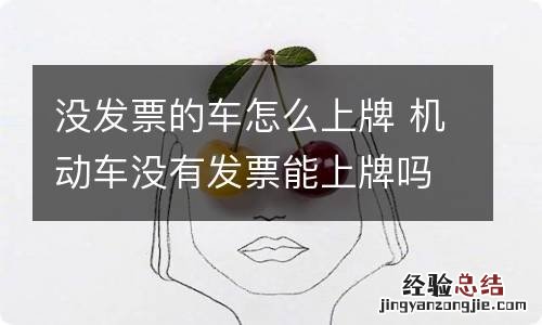 没发票的车怎么上牌 机动车没有发票能上牌吗