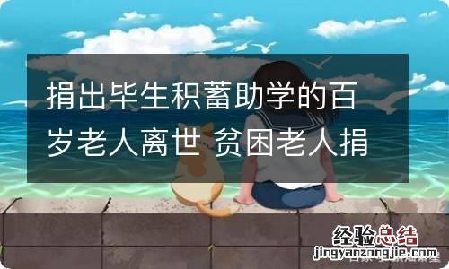 捐出毕生积蓄助学的百岁老人离世 贫困老人捐毕生积蓄