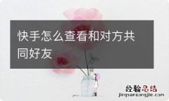 快手怎么查看和对方共同好友