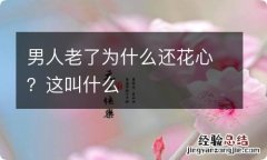 男人老了为什么还花心？这叫什么