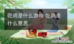 吃鸡是什么游戏 吃鸡是什么意思