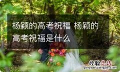 杨颖的高考祝福 杨颖的高考祝福是什么