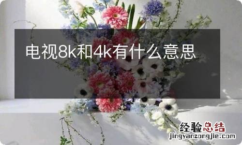 电视8k和4k有什么意思