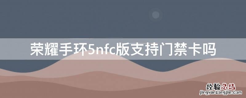 荣耀手环5nfc版支持门禁卡吗 荣耀手环5 nfc 门禁卡