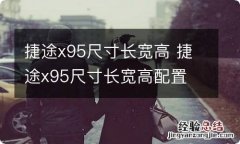 捷途x95尺寸长宽高 捷途x95尺寸长宽高配置