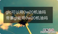 glc可以用0w20机油吗 帝豪gl能用0w20机油吗