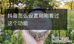 抖音怎么设置刚刚看过这个功能