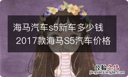 海马汽车s5新车多少钱 2017款海马S5汽车价格