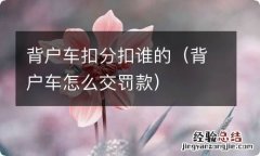 背户车怎么交罚款 背户车扣分扣谁的