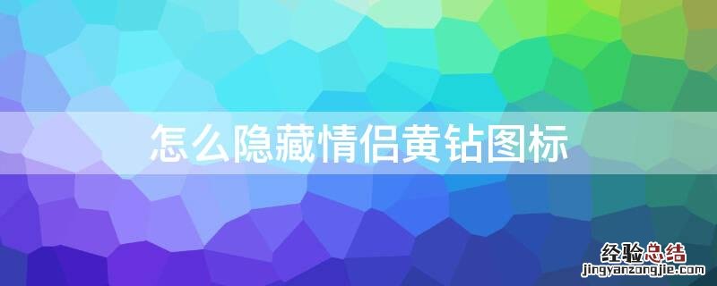 怎么隐藏情侣黄钻图标和名字 怎么隐藏情侣黄钻图标