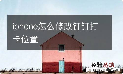 iphone怎么修改钉钉打卡位置