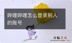 哔哩哔哩怎么登录别人的账号