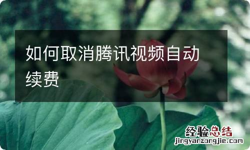 如何取消腾讯视频自动续费