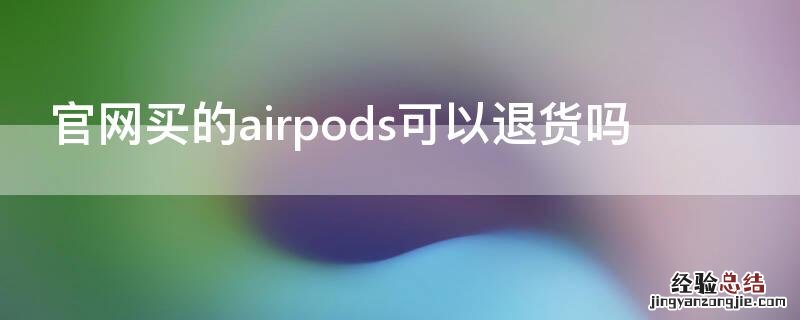 官网买的airpods可以退货吗 airpods官网买了可以退吗