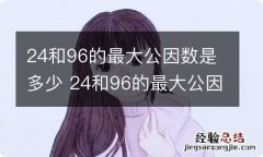 24和96的最大公因数是多少 24和96的最大公因数是几