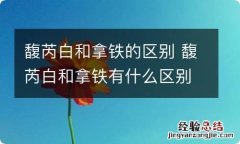 馥芮白和拿铁的区别 馥芮白和拿铁有什么区别