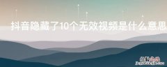 抖音隐藏了10个无效视频是什么意思