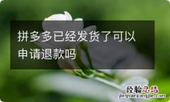 拼多多已经发货了可以申请退款吗