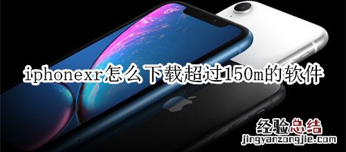 iphonexr怎么下载超过150m的软件