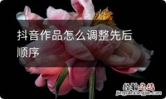 抖音作品怎么调整先后顺序